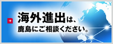 海外進出は、鹿島にご相談ください。