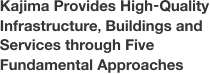 Kajima Provides High-Quality Infrastructure, Buildings and Services through Five Fundamental Approaches