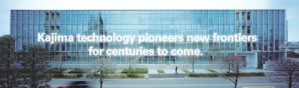 Kajima technology pioneers new frontiers for centuries to come.
