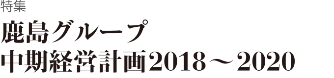 特集　鹿島グループ中期経営計画2018～2020