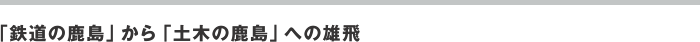 「鉄道の鹿島」から「土木の鹿島」への雄飛