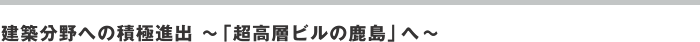 建築分野へ積極進出～「超高層の鹿島」へ～