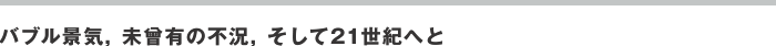 バブル景気，未曾有の不況，そして21世紀へと