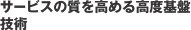 サービスの質を高める高度基盤技術