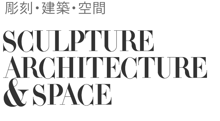 彫刻・建築・空間　SCULPTURE ARCHITECTURE &amp; SPACE