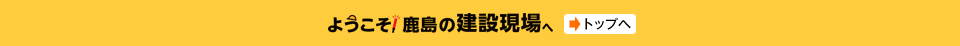 ようこそ！ 鹿島の建設現場へのトップへ