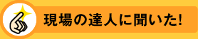 現場の達人に聞いた！