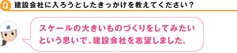 建設会社に入ろうとしたきっかけを教えてください？