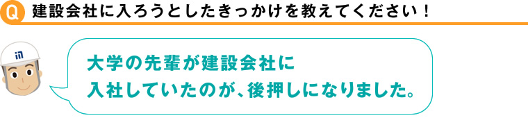 建設会社に入ろうとしたきっかけを教えてください！