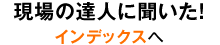 現場の達人に聞いた！インデクスへ