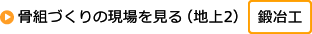 骨組づくりの現場を見る（地上2）「鍛冶工」