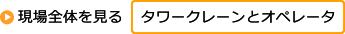 現場全体を見る「タワークレーンとオペレータ」