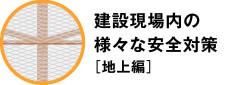 建設現場内の様々な安全対策［地上編］