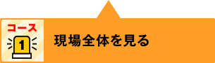 コース1：現場全体を見る