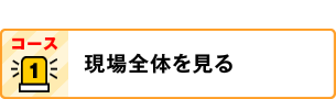 コース1：現場全体を見る