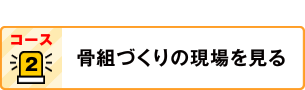 コース2：骨組づくりの現場を見る