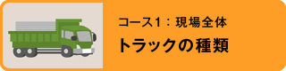 コース1：現場全体　トラックの種類