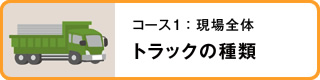 コース1：現場全体　トラックの種類