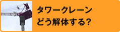 タワークレーン どう解体する？