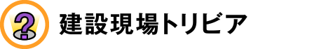 建設現場トリビア