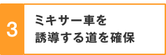 3.ミキサー車を誘導する道を確保