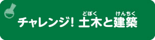 チャレンジ！  土木と建築