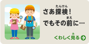 さあ探検！　でもその前に…