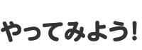 やってみよう