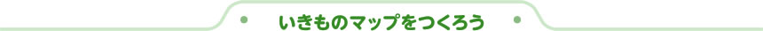 いきものマップをつくろう