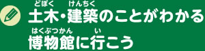 土木・建築のことがわかる博物館に行こう