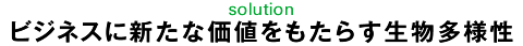 solution 新たな価値をもたらす生物多様性
