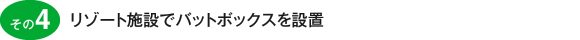 その4　リゾート施設でバットボックスを設置