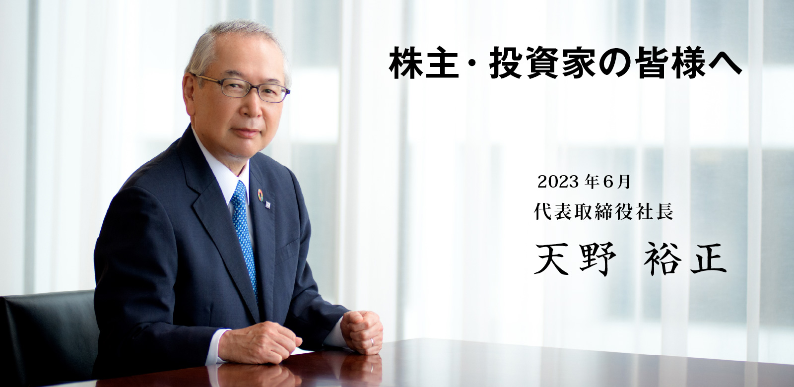 株主・投資家の皆様へ　代表取締役社長 天野  裕正