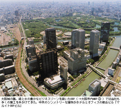 大阪城の隣，緑と水の豊かなビジネスゾーンを築いたOBP（→大阪市内MAP（3））では当社も多くの施工を手がけてきた。中央のシンメトリーな建物がホテルとオフィスの複合ビル「マルイトOBPビル」