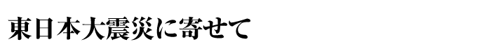 東日本大震災に寄せて