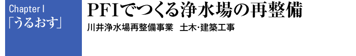 Chapter I 「うるおす」 PFIでつくる浄水場の再整備　川井浄水場再整備事業 土木・建築工事