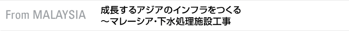 From MALAYSIA　成長するアジアのインフラをつくる～マレーシア・下水処理施設工事