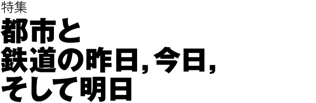 特集 都市と鉄道の昨日，今日，そして明日