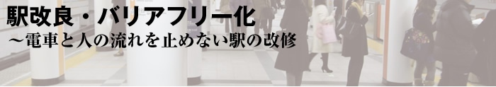 駅改良・バリアフリー化〜電車と人の流れを止めない駅の改修