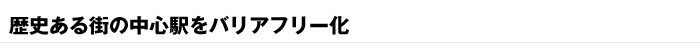 歴史ある街の中心駅をバリアフリー化