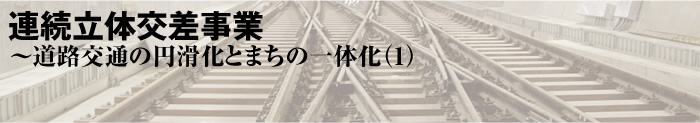 連続立体交差事業〜道路交通の円滑化とまちの一体化（1）