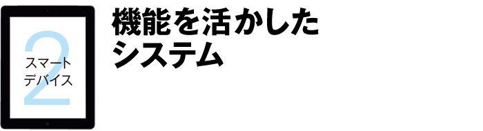 スマートデバイス2 機能を活かしたシステム