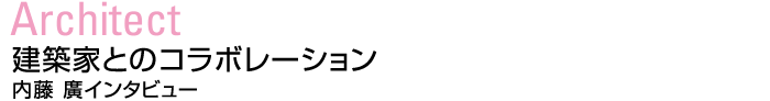 Architect：建築家とのコラボレーション　内藤 廣インタビュー