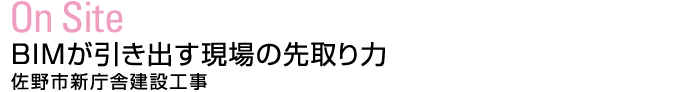 On Site：BIMが引き出す現場の先取り力　佐野市新庁舎建設工事