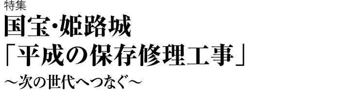 国宝・姫路城「平成の保存修理工事」～次の世代へつなぐ～