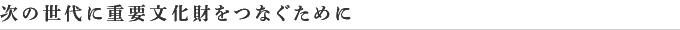 次の世代に重要文化財をつなぐために
