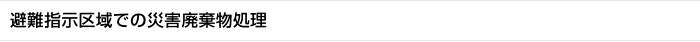 避難指示区域での災害廃棄物処理