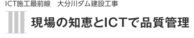 ICT施工最前線　Ⅲ　現場の知恵とICTで品質管理