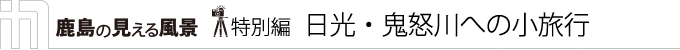鹿島の見える風景　特別編　日光・鬼怒川への小旅行