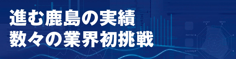 進む鹿島の実績　数々の業界初挑戦